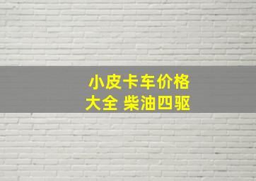 小皮卡车价格大全 柴油四驱